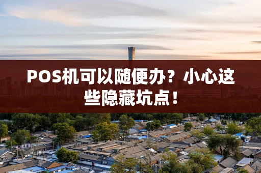 POS机可以随便办?小心这些隐藏坑点! POS机可以随便办?小心这些隐藏坑点!