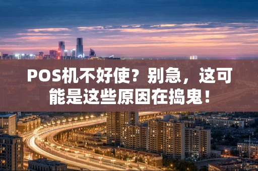 POS机不好使?别急,这可能是这些原因在捣鬼! POS机不好使?别急,这可能是这些原因在捣鬼!