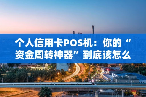 个人信用卡POS机:你的“资金周转神器”到底该怎么用? 个人信用卡POS机:你的“资金周转神器”到底该怎么用?