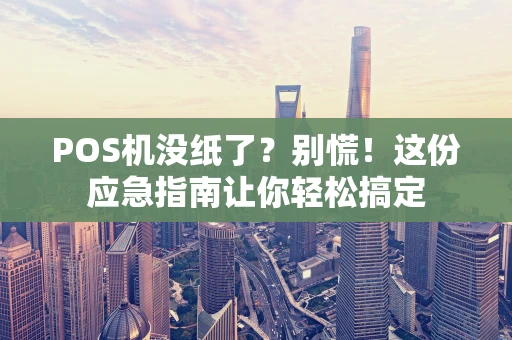 POS机没纸了？别慌！这份应急指南让你轻松搞定