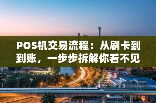 POS机交易流程:从刷卡到到账,一步步拆解你看不见的“金钱旅行” POS机交易流程:从刷卡到到账,一步步拆解你看不见的“金钱旅行”