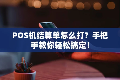 POS机结算单怎么打？手把手教你轻松搞定！