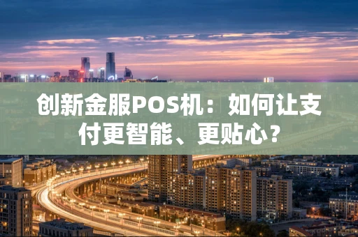 创新金服POS机：如何让支付更智能、更贴心？