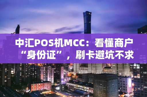 中汇POS机MCC：看懂商户“身份证”，刷卡避坑不求人