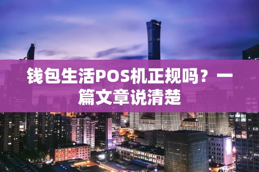 钱包生活POS机正规吗？一篇文章说清楚