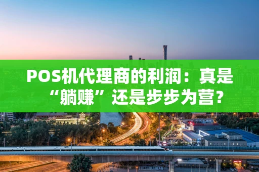 POS机代理商的利润：真是“躺赚”还是步步为营？