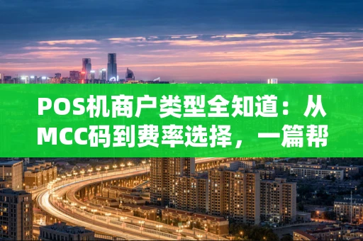 POS机商户类型全知道：从MCC码到费率选择，一篇帮你理清