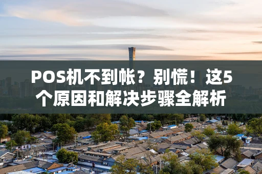 POS机不到帐？别慌！这5个原因和解决步骤全解析