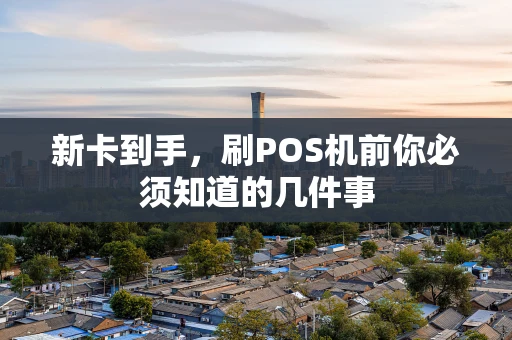 新卡到手，刷POS机前你必须知道的几件事
