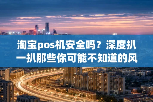 淘宝pos机安全吗？深度扒一扒那些你可能不知道的风险