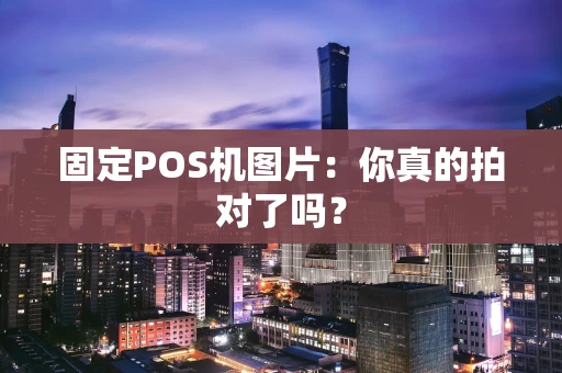固定POS机图片：你真的拍对了吗？