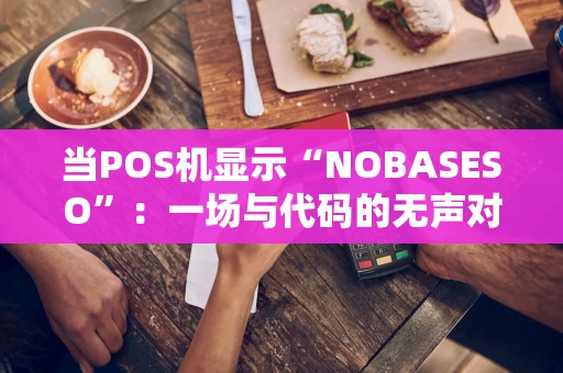 当POS机显示“NOBASESO”：一场与代码的无声对话