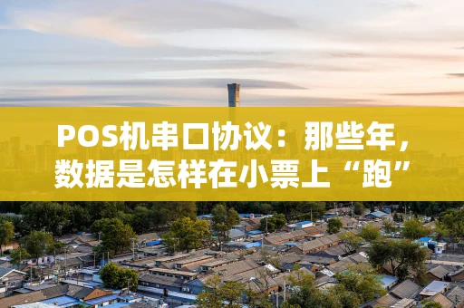 POS机串口协议：那些年，数据是怎样在小票上“跑”起来的？