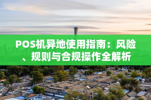POS机异地使用指南：风险、规则与合规操作全解析