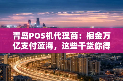青岛POS机代理商：掘金万亿支付蓝海，这些干货你得知道