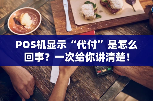 POS机显示“代付”是怎么回事？一次给你讲清楚！