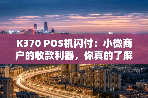 K370 POS机闪付：小微商户的收款利器，你真的了解吗？