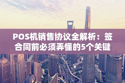 POS机销售协议全解析：签合同前必须弄懂的5个关键点