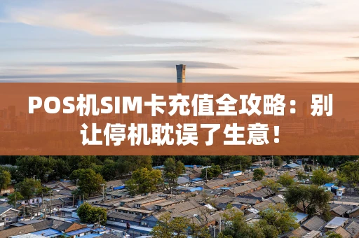 POS机SIM卡充值全攻略：别让停机耽误了生意！