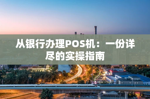 从银行办理POS机：一份详尽的实操指南