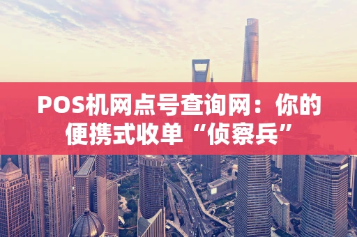POS机网点号查询网：你的便携式收单“侦察兵”