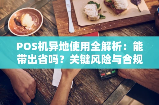 POS机异地使用全解析：能带出省吗？关键风险与合规方案