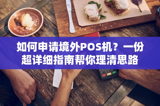 如何申请境外POS机？一份超详细指南帮你理清思路