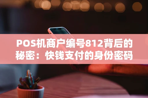 POS机商户编号812背后的秘密：快钱支付的身份密码