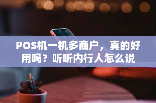 POS机一机多商户，真的好用吗？听听内行人怎么说