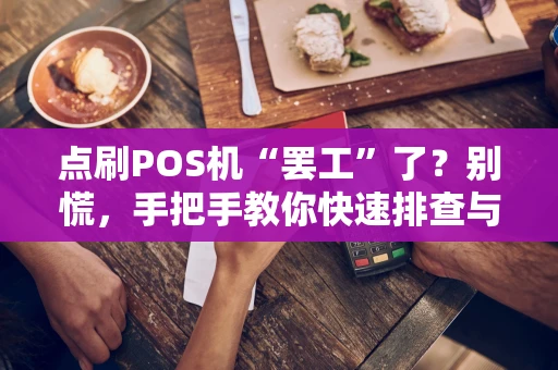 点刷POS机“罢工”了？别慌，手把手教你快速排查与应对！