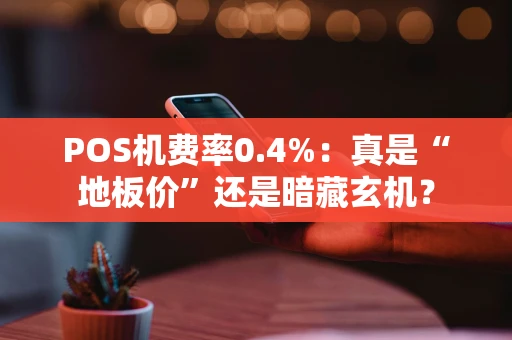 POS机费率0.4%：真是“地板价”还是暗藏玄机？