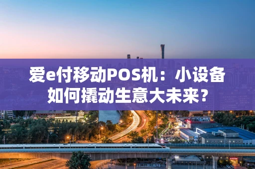 爱e付移动POS机：小设备如何撬动生意大未来？