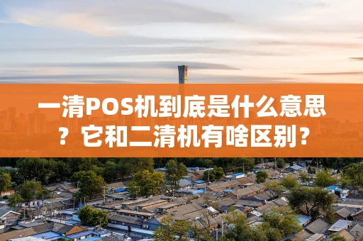 一清POS机到底是什么意思？它和二清机有啥区别？