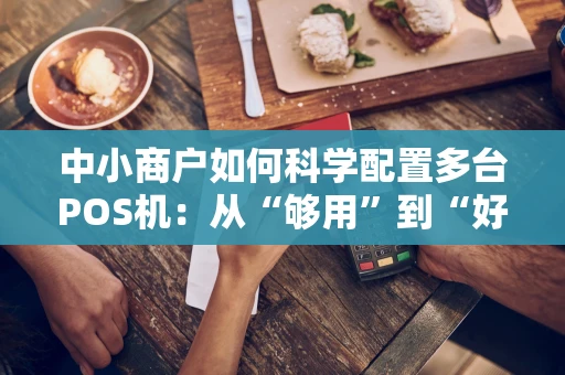 中小商户如何科学配置多台POS机：从“够用”到“好用”的实战思考