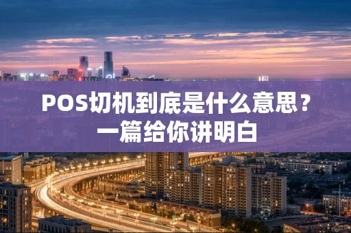 POS切机到底是什么意思？一篇给你讲明白