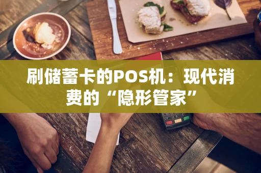 刷储蓄卡的POS机:现代消费的“隐形管家” 刷储蓄卡的POS机:现代消费的“隐形管家”