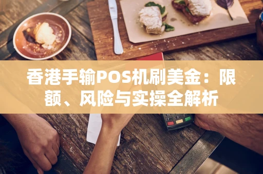香港手输POS机刷美金:限额、风险与实操全解析 香港手输POS机刷美金:限额、风险与实操全解析
