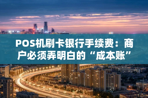 POS机刷卡银行手续费:商户必须弄明白的“成本账” POS机刷卡银行手续费:商户必须弄明白的“成本账”