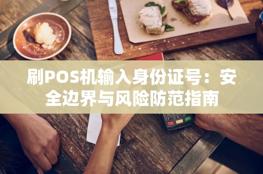 刷POS机输入身份证号:安全边界与风险防范指南 刷POS机输入身份证号:安全边界与风险防范指南