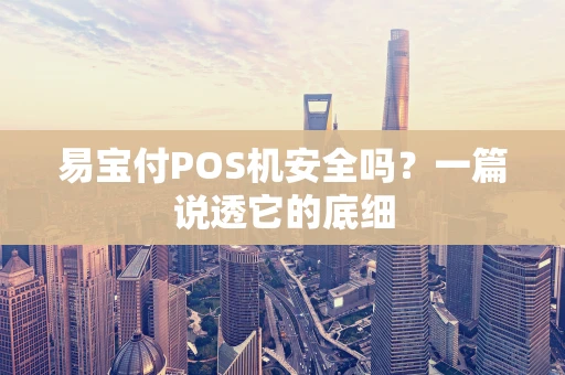 易宝付POS机安全吗?一篇说透它的底细 易宝付POS机安全吗?一篇说透它的底细