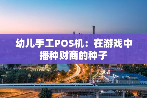 幼儿手工POS机:在游戏中播种财商的种子 幼儿手工POS机:在游戏中播种财商的种子