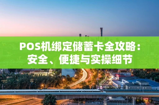 POS机绑定储蓄卡全攻略:安全、便捷与实操细节 POS机绑定储蓄卡全攻略:安全、便捷与实操细节