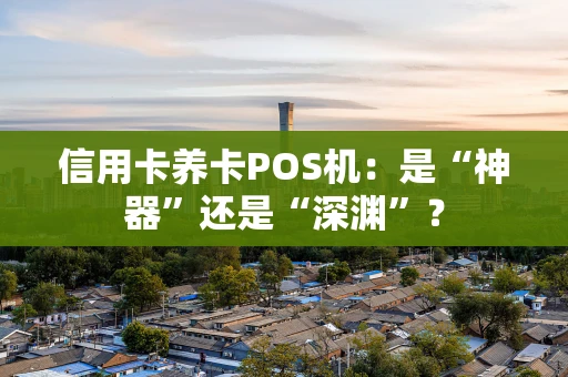 信用卡养卡POS机:是“神器”还是“深渊”? 信用卡养卡POS机:是“神器”还是“深渊”?