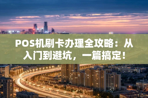 POS机刷卡办理全攻略:从入门到避坑,一篇搞定! POS机刷卡办理全攻略:从入门到避坑,一篇搞定!