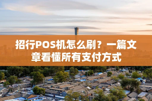 招行POS机怎么刷?一篇文章看懂所有支付方式 招行POS机怎么刷?一篇文章看懂所有支付方式