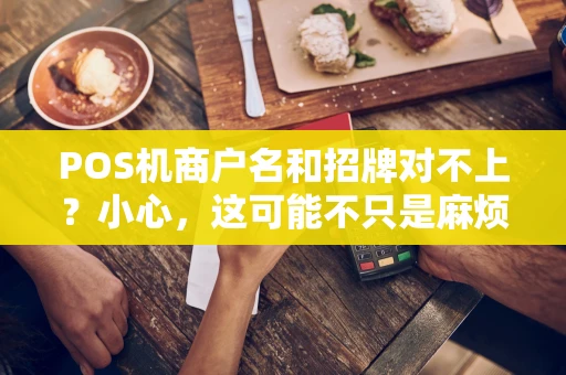 POS机商户名和招牌对不上?小心,这可能不只是麻烦,而是违法! POS机商户名和招牌对不上?小心,这可能不只是麻烦,而是违法!