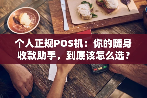 个人正规POS机:你的随身收款助手,到底该怎么选? 个人正规POS机:你的随身收款助手,到底该怎么选?