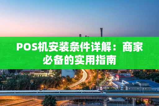POS机安装条件详解:商家必备的实用指南 POS机安装条件详解:商家必备的实用指南
