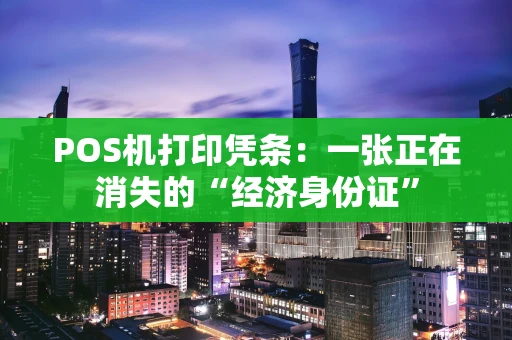 POS机打印凭条：一张正在消失的“经济身份证”