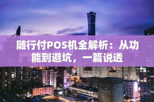 随行付POS机全解析：从功能到避坑，一篇说透